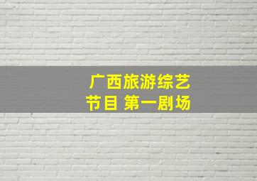 广西旅游综艺节目 第一剧场